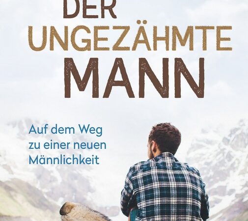 Der ungezähmte Mann | Auf dem Weg zu einer neuen Männlichkeit
